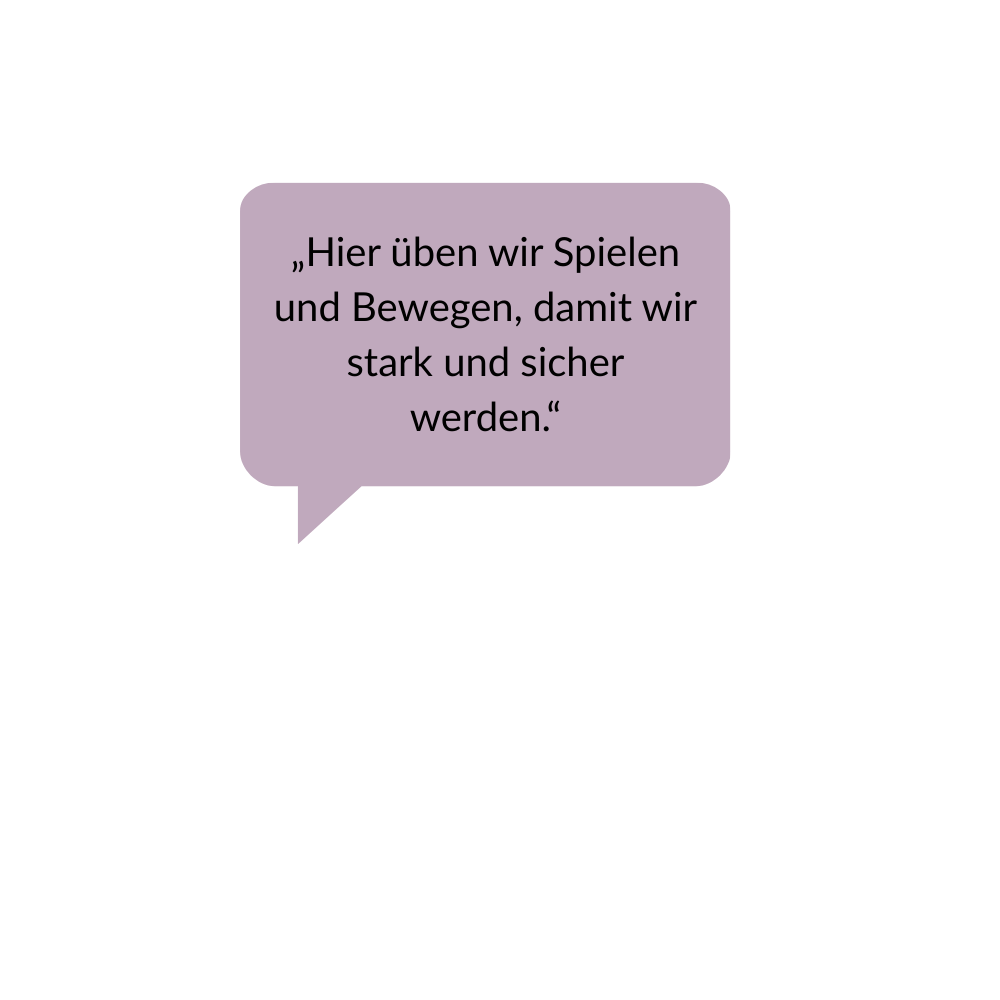 „Hier üben wir Spielen und Bewegen, damit wir stark und sicher werden.“ (1)